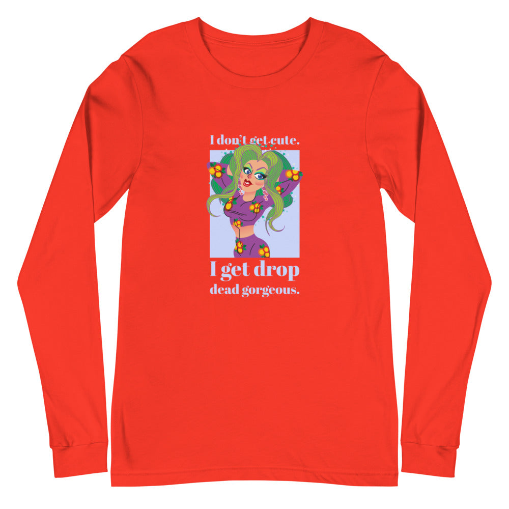 I Get Drop Dead Gorgeous Unisex Long Sleeve T-Shirt