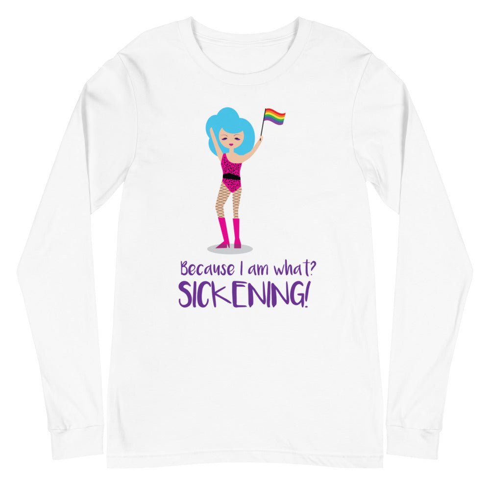 Because I Am What? Sickening! Unisex Long Sleeve T-Shirt
