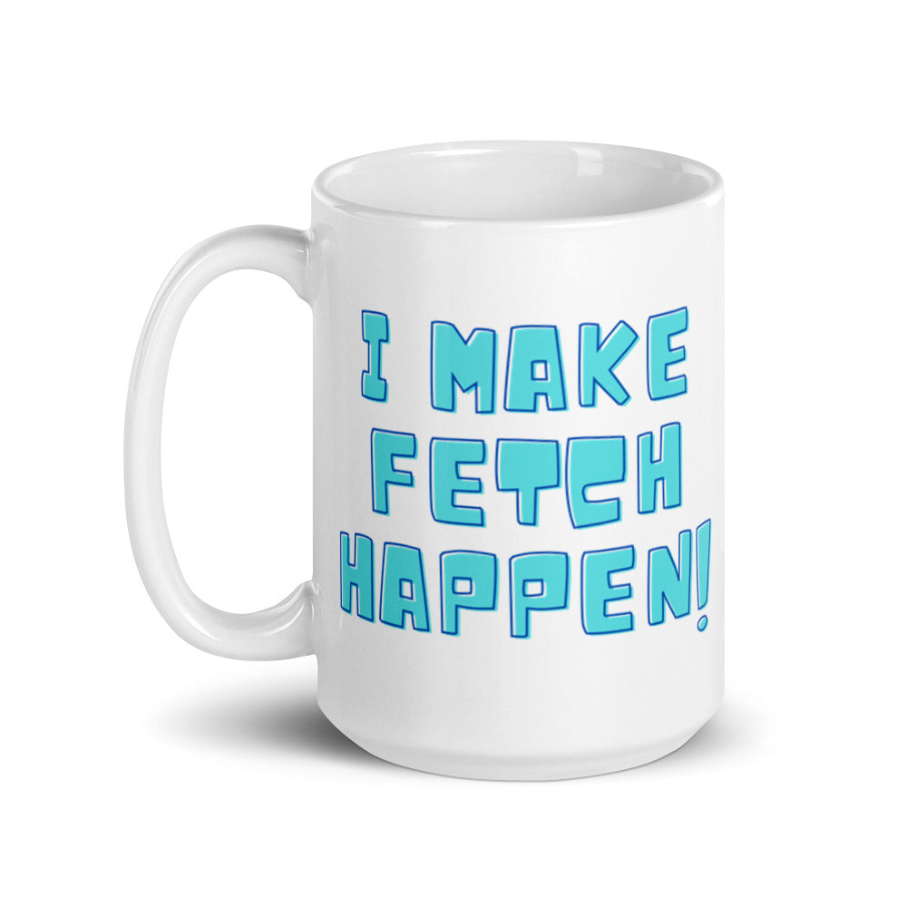 I Make Fetch Happen! Mug